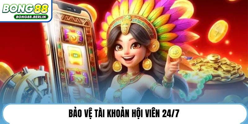 Bảo vệ tài khoản hội viên 24/7.