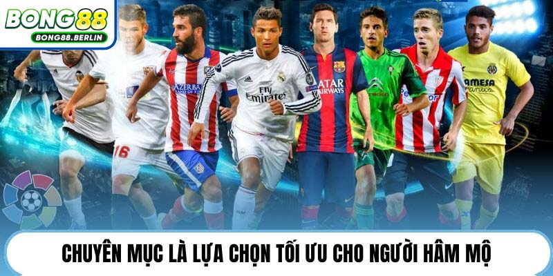 Chuyên mục là lựa chọn tối ưu cho người hâm mộ.