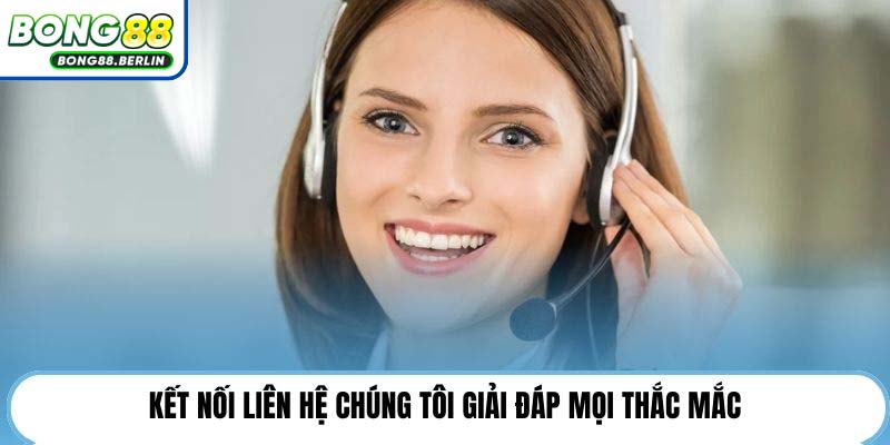Kết nối liên hệ chúng tôi giải đáp mọi thắc mắc.