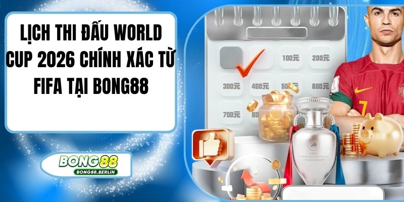 Lịch Thi Đấu World Cup 2026 Chính Xác Từ FIFA Tại Bong88