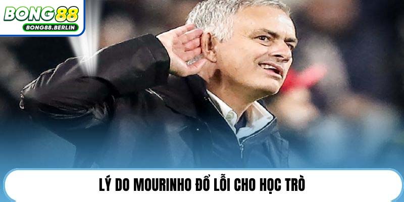 Lý do Mourinho đổ lỗi cho học trò