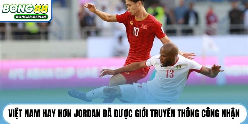 Việt Nam hay hơn Jordan đã được giới truyền thông công nhận