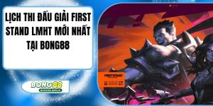 Lịch Thi Đấu Giải First Stand LMHT Mới Nhất Tại Bong88